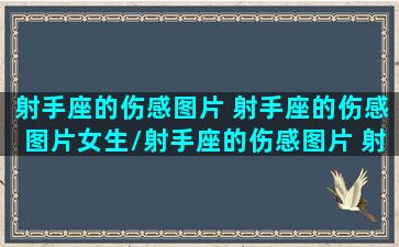 射手座的伤感图片 射手座的伤感图片女生/射手座的伤感图片 射手座的伤感图片女生-我的网站